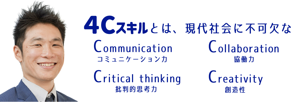 ４Cすきるとは、現代社会に不可欠な
Communicationコミュニケーション力、Collaboration協働力、Critical thinking批判的思考力、Creativity創造性